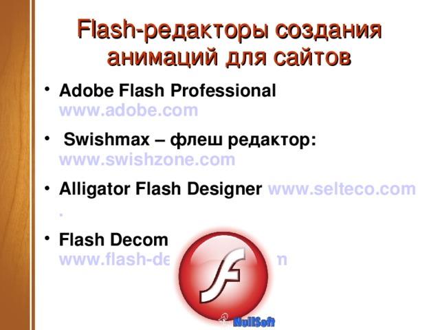 Flash- редакторы создания анимаций для сайтов Adobe Flash Professional www.adobe.com    Swishmax – флеш редактор: www.swishzone.com  Alligator Flash Designer www.selteco.com .  Flash Decompiler Trillix www.flash-decompiler.com