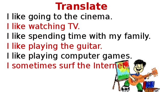 Translate I like going to the cinema.  I like watching TV.  I like spending time with my family.  I like playing the guitar. I like playing computer games. I sometimes surf the Internet.