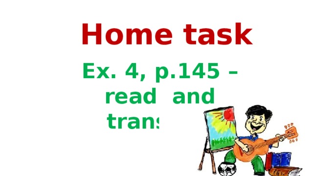 Home task Ex. 4, p.145 – read and translate