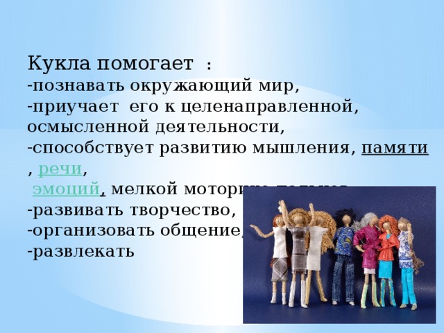 Кукла помогает   : -познавать окружающий мир, -приучает его к целенаправленной, осмысленной деятельности, -способствует развитию мышления,  памяти ,  речи ,   эмоций , мелкой моторике пальцев, -развивать творчество, -организовать общение, -развлекать