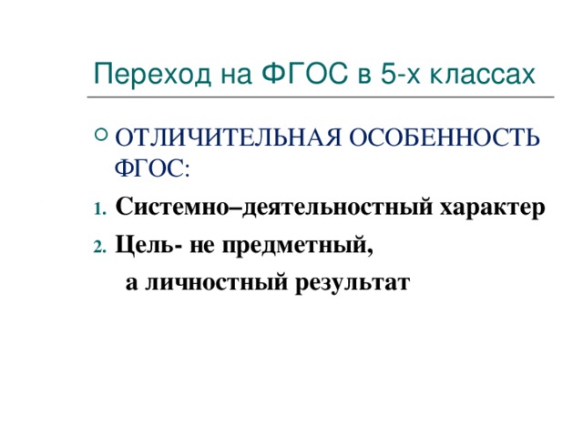 Переход на ФГОС в 5-х классах ОТЛИЧИТЕЛЬНАЯ ОСОБЕННОСТЬ ФГОС: Системно–деятельностный характер Цель- не предметный,  а личностный результат