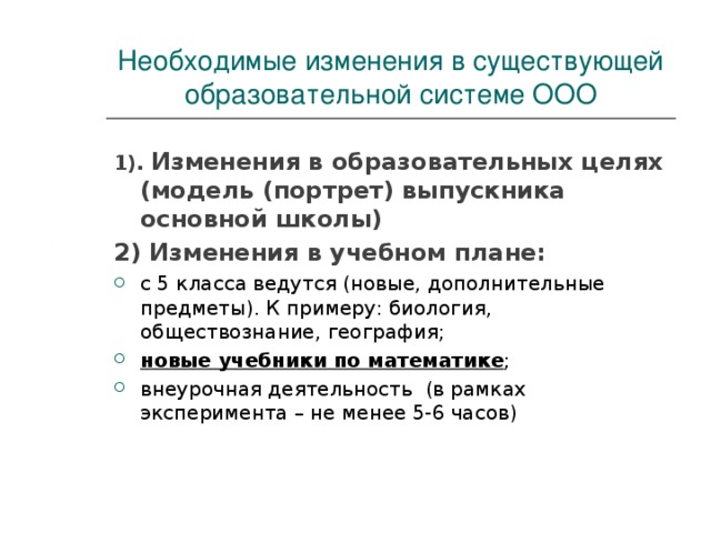 Необходимые изменения в существующей образовательной системе ООО 1). Изменения в образовательных целях (модель (портрет) выпускника основной школы) 2) Изменения в учебном плане: