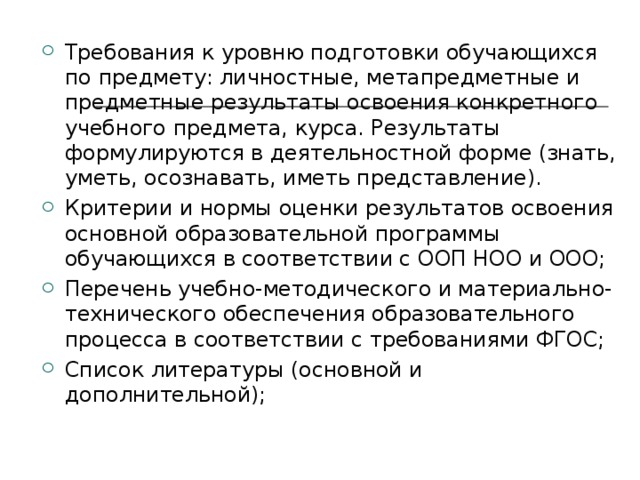 Требования к уровню подготовки обучающихся по предмету: личностные, метапредметные и предметные результаты освоения конкретного учебного предмета, курса. Результаты формулируются в деятельностной форме (знать, уметь, осознавать, иметь представление). Критерии и нормы оценки результатов освоения основной образовательной программы обучающихся в соответствии с ООП НОО и ООО; Перечень учебно-методического и материально-технического обеспечения образовательного процесса в соответствии с требованиями ФГОС; Список литературы (основной и дополнительной);