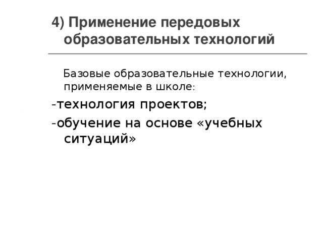 4) Применение передовых образовательных технологий    Базовые образовательные технологии, применяемые в школе : -технология проектов; -обучение на основе «учебных ситуаций»