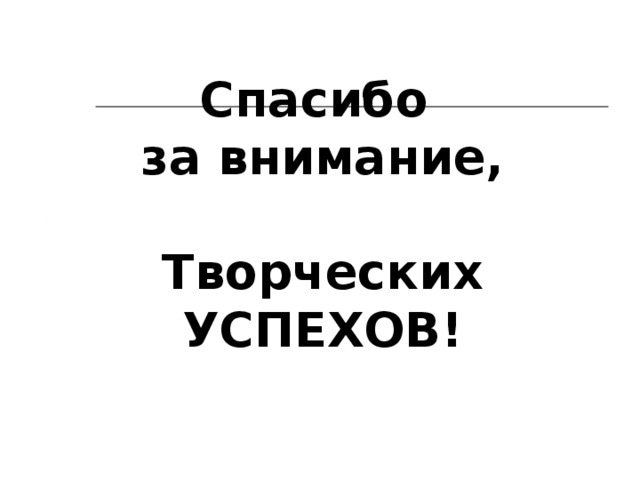 Спасибо  за внимание,   Творческих УСПЕХОВ!