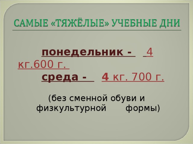 понедельник -   4 кг.600 г.  среда -  4 кг. 700 г.   (без сменной обуви и физкультурной формы)