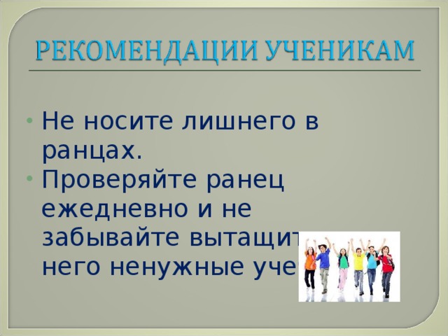   Не носите лишнего в ранцах. Проверяйте ранец ежедневно и не забывайте вытащить из него ненужные учебники.