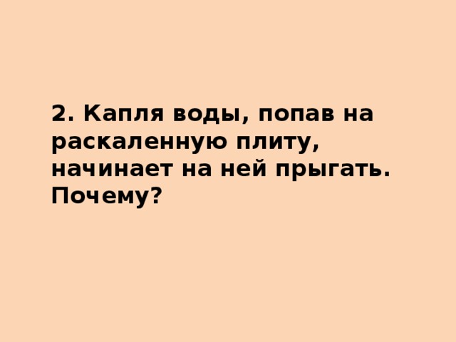 2. Капля воды, попав на раскаленную плиту, начинает на ней прыгать. Почему?