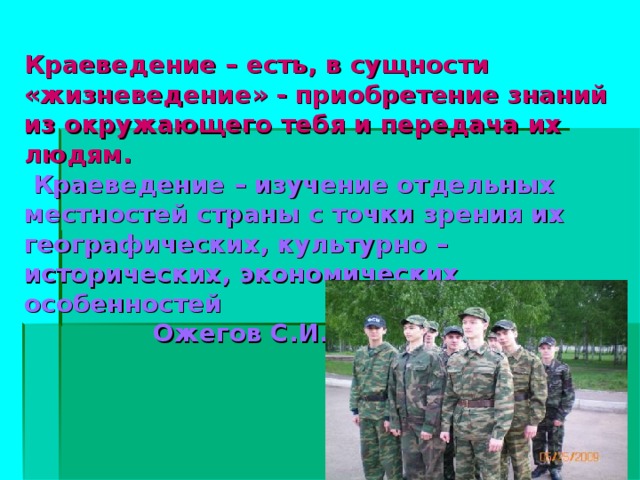 Краеведение – есть, в сущности «жизневедение» - приобретение знаний из окружающего тебя и передача их людям.   Краеведение – изучение отдельных местностей страны с точки зрения их географических, культурно – исторических, экономических особенностей  Ожегов С.И.