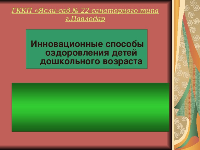 ГККП «Ясли-сад № 22 санаторного типа г.Павлодар    Инновационные способы оздоровления детей дошкольного возраста