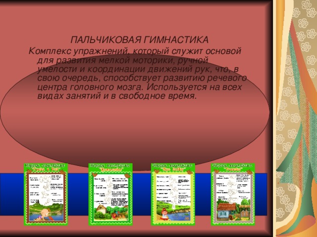 ПАЛЬЧИКОВАЯ ГИМНАСТИКА  ПАЛЬЧИКОВАЯ ГИМНАСТИКА Комплекс упражнений, который служит основой для развития мелкой моторики, ручной умелости и координации движений рук, что, в свою очередь, способствует развитию речевого центра головного мозга. Используется на всех видах занятий и в свободное время.  Комплекс упражнений, который служит основой для развития мелкой моторики, ручной умелости и координации движений рук, что, в свою очередь, способствует развитию речевого центра головного мозга. Используется на всех видах занятий и в свободное время.