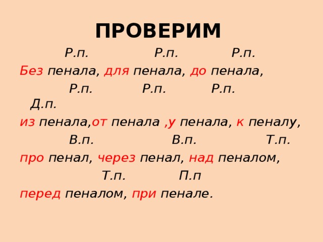 ПРОВЕРИМ  Р.п. Р.п. Р.п. Без пенала, для пенала, до пенала,  Р.п. Р.п. Р.п. Д.п. из пенала, от пенала ,у пенала, к пеналу,  В.п. В.п. Т.п. про пенал, через пенал, над пеналом,  Т.п. П.п перед пеналом, при пенале.