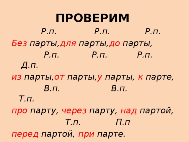 ПРОВЕРИМ  Р.п. Р.п. Р.п. Без парты, для парты, до парты,  Р.п. Р.п. Р.п. Д.п. из парты, от парты, у парты, к парте,  В.п. В.п. Т.п. про парту, через парту, над партой,  Т.п. П.п перед партой, при парте.