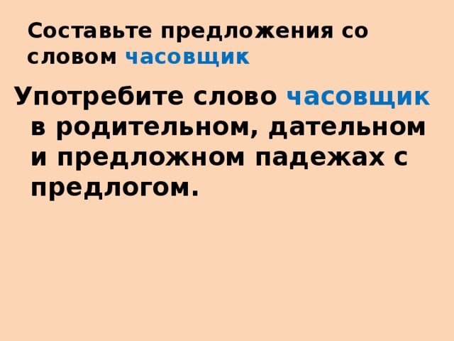 Составьте предложения со словом часовщик Употребите слово часовщик в родительном, дательном и предложном падежах с предлогом.