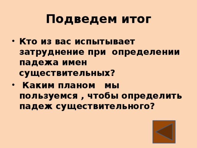 Подведем итог Кто из вас испытывает затруднение при определении падежа имен существительных?  Каким планом мы пользуемся , чтобы определить падеж существительного?  