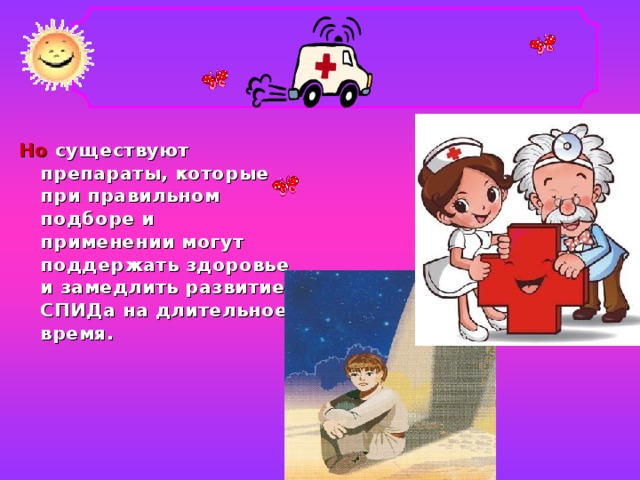 Но существуют препараты, которые при правильном подборе и применении могут поддержать здоровье и замедлить развитие СПИДа на длительное время.