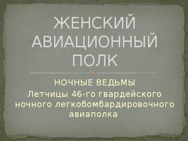 ЖЕНСКИЙ АВИАЦИОННЫЙ ПОЛК НОЧНЫЕ ВЕДЬМЫ Летчицы 46-го гвардейского ночного легкобомбардировочного авиаполка