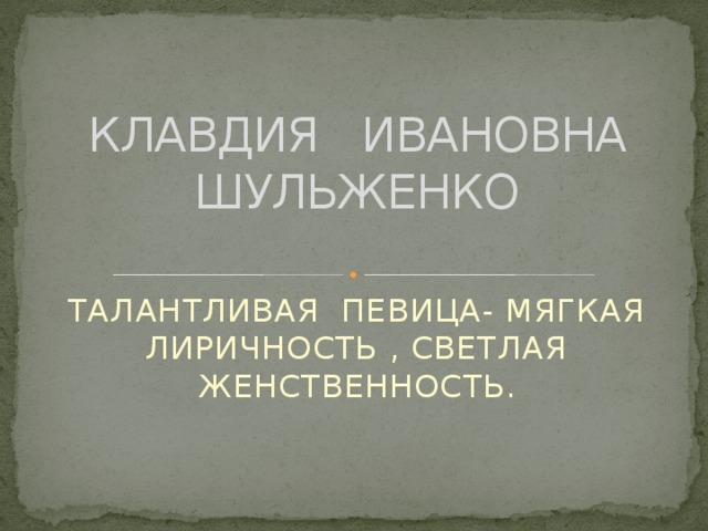 КЛАВДИЯ ИВАНОВНА ШУЛЬЖЕНКО ТАЛАНТЛИВАЯ ПЕВИЦА- МЯГКАЯ ЛИРИЧНОСТЬ , СВЕТЛАЯ ЖЕНСТВЕННОСТЬ.