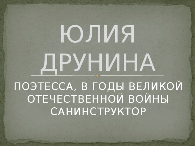 ЮЛИЯ ДРУНИНА ПОЭТЕССА, В ГОДЫ ВЕЛИКОЙ ОТЕЧЕСТВЕННОЙ ВОЙНЫ САНИНСТРУКТОР