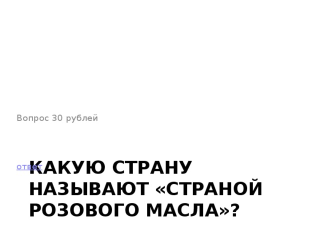 Вопрос 30 рублей ответ Какую страну называют «страной розового масла»?