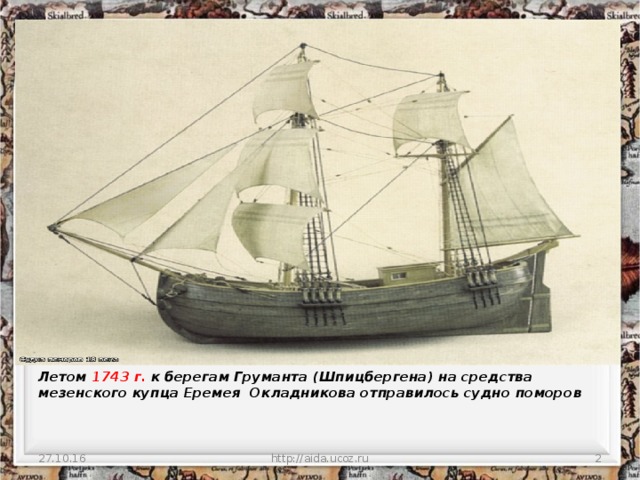 Летом 1743 г. к берегам Груманта (Шпицбергена) на средства мезенского купца Еремея  Окладникова отправилось судно поморов   27.10.16 http://aida.ucoz.ru