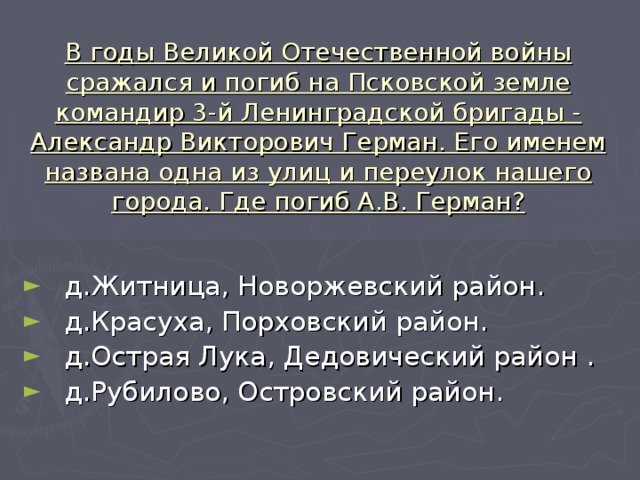 В годы Великой Отечественной войны сражался и погиб на Псковской земле командир 3-й Ленинградской бригады - Александр Викторович Герман. Его именем названа одна из улиц и переулок нашего  города. Где погиб А.В. Герман?