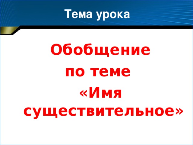 Тема урока Обобщение по теме «Имя существительное»