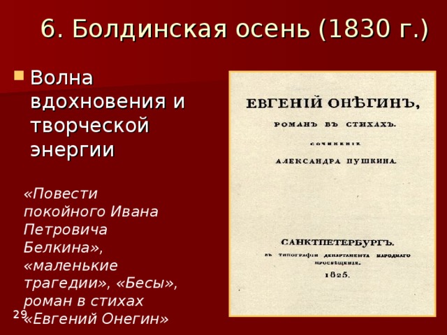 6. Болдинская осень (1830 г.) «Повести покойного Ивана Петровича Белкина», «маленькие трагедии», «Бесы», роман в стихах «Евгений Онегин» 29