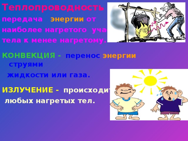 Теплопроводность – передача энергии от наиболее нагретого участка тела к менее нагретому.  КОНВЕКЦИЯ -   перенос энергии струями  жидкости или газа.  ИЗЛУЧЕНИЕ -   происходит от  любых нагретых тел.