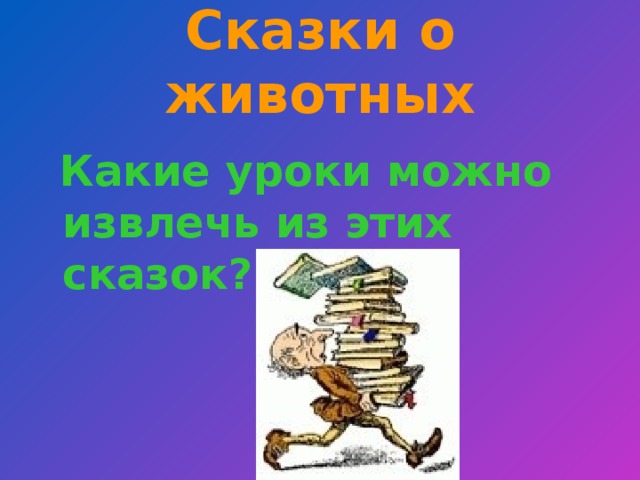 Сказки о животных  Какие уроки можно извлечь из этих сказок?