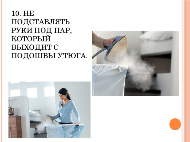 10. Не подставлять руки под пар, который выходит с подошвы утюга .