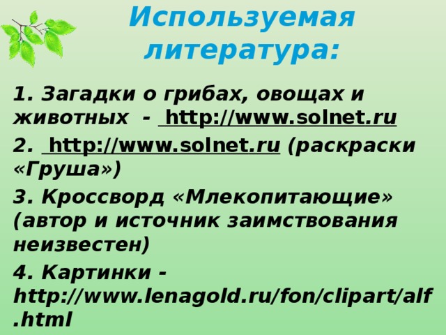 Используемая литература:   1. Загадки о грибах, овощах и животных - http://www.solnet .ru 2. http://www.solnet .ru (раскраски «Груша») 3. Кроссворд «Млекопитающие» (автор и источник заимствования неизвестен) 4. Картинки - http://www.lenagold.ru/fon/clipart/alf.html