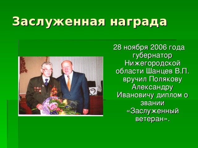 Заслуженная награда 28 ноября 2006 года губернатор Нижегородской области Шанцев В.П. вручил Полякову Александру Ивановичу диплом о звании «Заслуженный ветеран».