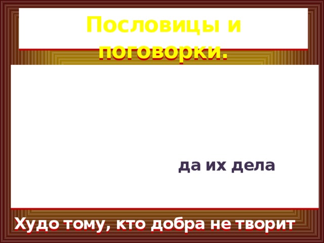 Пословицы и поговорки. Доброе дело два века живет. Доброе дело питает и душу и тело. Добрые умирают да их дела живут. Худо тому, кто добра не творит никому.