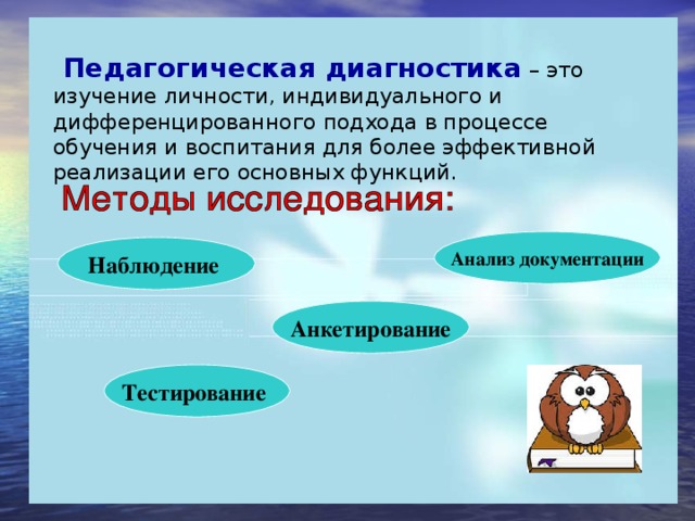 Педагогическая диагностика  – это изучение личности, индивидуального и дифференцированного подхода в процессе обучения и воспитания для более эффективной реализации его основных функций. Анализ документации Наблюдение Анкетирование Тестирование