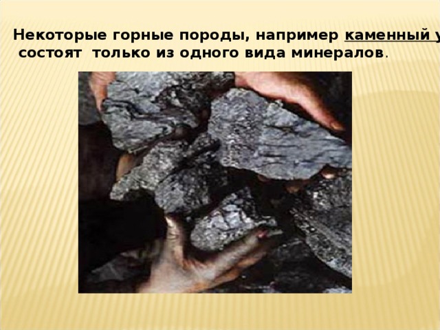 Некоторые горные породы, например каменный уголь ,  состоят только из одного вида минералов .