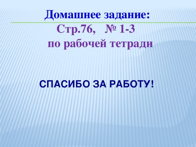 Домашнее задание: Стр.76, № 1-3  по рабочей тетради СПАСИБО ЗА РАБОТУ!