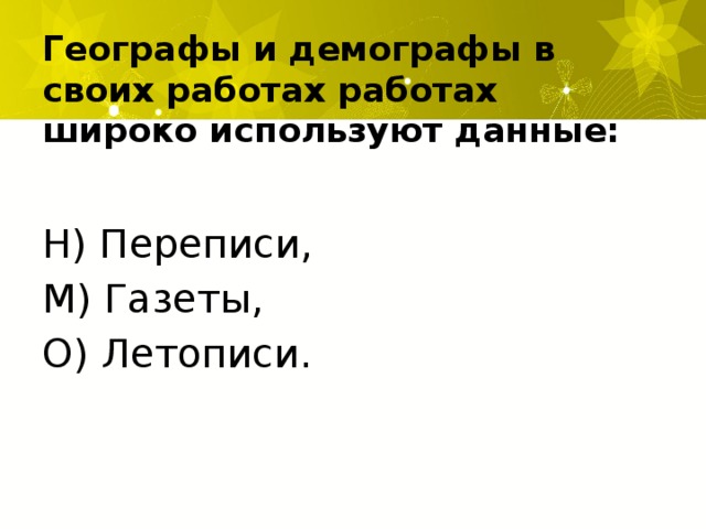 Географы и демографы в своих работах работах широко используют данные: Н) Переписи, М) Газеты, О) Летописи.