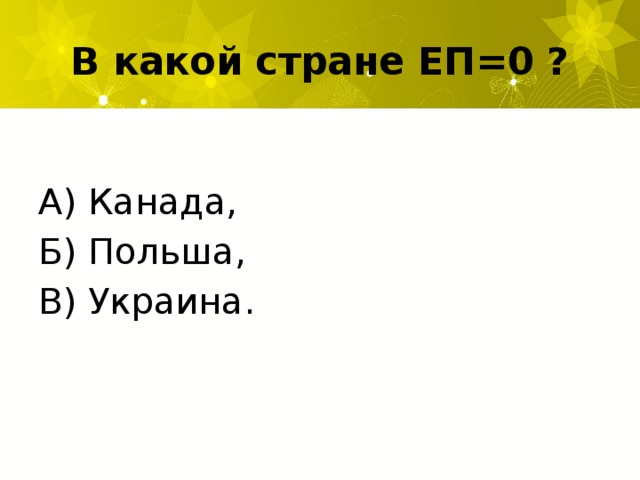 В какой стране ЕП=0 ? А) Канада, Б) Польша, В) Украина.