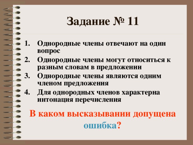 Задание № 11 Однородные члены отвечают на один вопрос Однородные члены могут относиться к разным словам в предложении Однородные члены являются одним членом предложения Для однородных членов характерна интонация перечисления В каком высказывании допущена ошибка ?