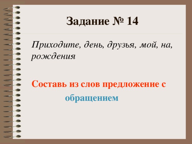 Задание № 14  Приходите, день, друзья, мой, на, рождения   Составь из слов предложение с  обращением