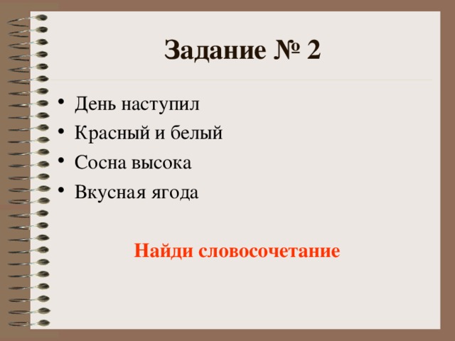 Задание № 2 День наступил Красный и белый Сосна высока Вкусная ягода   Найди словосочетание