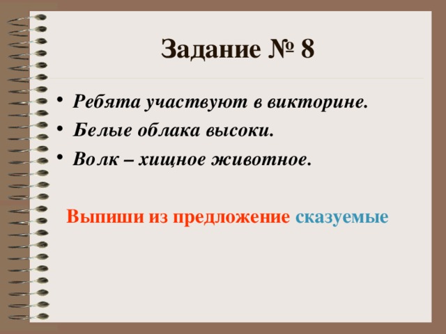 Задание № 8 Ребята участвуют в викторине. Белые облака высоки. Волк – хищное животное.   Выпиши из предложение сказуемые