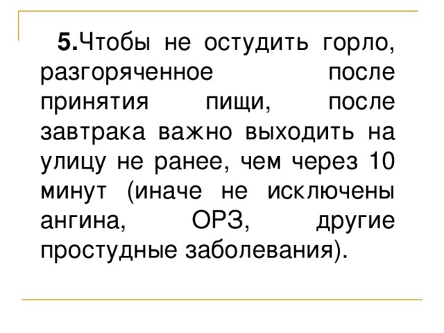 5. Чтобы не остудить горло, разгоряченное после принятия пищи, после завтрака важно выходить на улицу не ранее, чем через 10 минут (иначе не исключены ангина, ОРЗ, другие простудные заболевания).