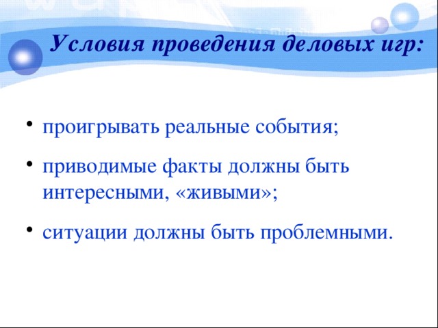 Условия проведения деловых игр: проигрывать реальные события; приводимые факты должны быть интересными, «живыми»; ситуации должны быть проблемными.  