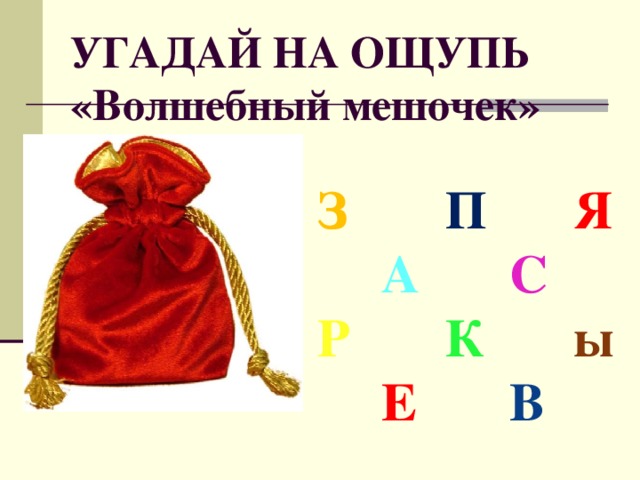 УГАДАЙ НА ОЩУПЬ  «Волшебный мешочек»  З   П   Я  А   С Р   К   ы  Е   В