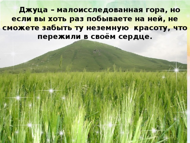 Джуца – малоисследованная гора, но если вы хоть раз побываете на ней, не сможете забыть ту неземную красоту, что пережили в своём сердце.