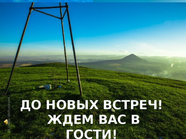 ДО НОВЫХ ВСТРЕЧ!  ЖДЕМ ВАС В ГОСТИ!