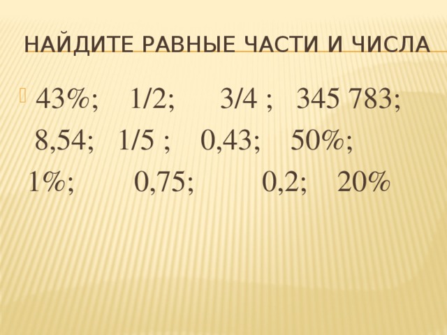 Найдите равные части и числа 43%; 1/2; 3/4 ; 345 783;  8,54; 1/5 ; 0,43; 50%;  1%; 0,75; 0,2; 20%