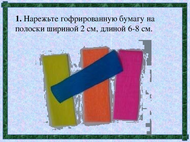 1. Нарежьте гофрированную бумагу на полоски шириной 2 см, длиной 6-8 см.